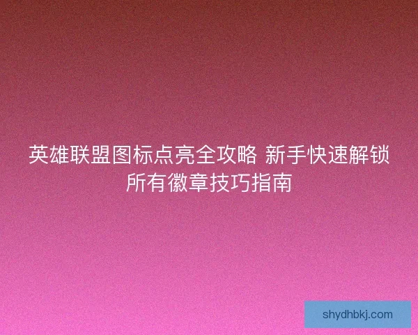 英雄联盟图标点亮全攻略 新手快速解锁所有徽章技巧指南